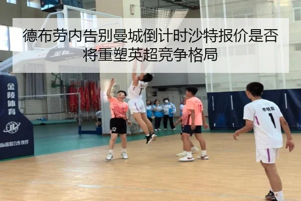 德布劳内告别曼城倒计时沙特报价是否将重塑英超竞争格局